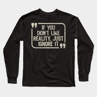 If You Don’t Like Reality, Just Ignore It Long Sleeve T-Shirt